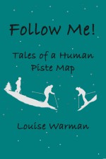 Follow Me! Tales of a Human Piste Map - Louise Warman