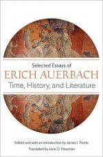 Time, History, and Literature: Selected Essays of Erich Auerbach - Erich Auerbach, James I. Porter, Jane O. Newman