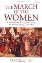 The March of the Women: A Revisionist Analysis of the Campaign for Women's Suffr - Martin Pugh