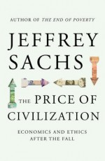 The Price of Civilization: Economics and Ethics After the Fall - Jeffrey Sachs