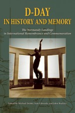 D-Day in History and Memory: The Normandy Landings in International Remembrance and Commemoration - Michael Dolski, Sam Edwards, John Buckley