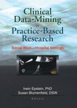 Clinical Data-Mining in Practice-Based Research - Irwin Epstein, Susan Blumenfield