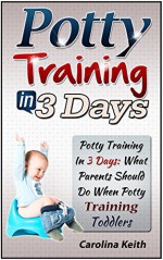 Potty Training In 3 Days: What Parents Should Do When Potty Training Toddlers (Potty Training, Potty Training in 3 Days, Potty training for parents,) - Carolina Keith