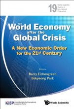 The World Economy after the Global Crisis:A New Economic Order for the 21st Century (World Scientific Studies in International Economics) - Barry Eichengreen, Bokyeong Park