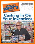 The Complete Idiot's Guide to Cashing In On Your Inventions, 2nd Edition - Richard Levy