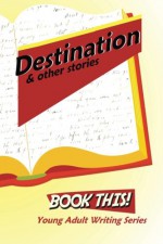 Destination and Other Stories: Harford County Public Library's Book This! Teen Writing Series - Hannah Humphries, Others