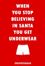 When You Stop Believing in Santa You Get Underwear - owlpostagain