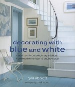 Decorating with Blue and White: Classic and Contemporary Interiors, from Mediterranean to Country Blue - Gail Abbott, Mark Scott