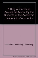 A Ring of Sunshine Around the Moon: By the Students of the Academic Leadership Community - Academic Leadership Community, Paul Feig