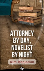 Attorney by Day, Novelist by Night: Bring Your Book to Light While Still Practicing Law - Kim Benjamin