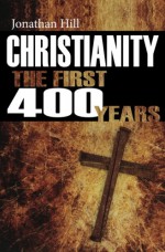 Christianity: The First 400 Years - Jonathan Hill