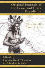 Original Journals of the Lewis and Clark Expedition, Volume 3 (Pt. 1, Pt. 2, v. 3) - Reuben Gold Thwaites, Reuben Gold Thwaites