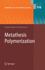 Metathesis Polymerization (Advances in Polymer Science) - Michael R. Buchmeiser, T.W. Baughman, M.R. Buchmeiser, G. Fuchs, S. Riegler, C. Slugovc, F. Stelzer, G. Trimmel, K.B. Wagener