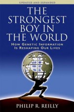 The Strongest Boy in the World: How Genetic Information Is Reshaping Our Lives - Philip R. Reilly