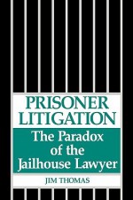 Prisoner Litigation: The Paradox of the Jailhouse Lawyer - Jim Thomas