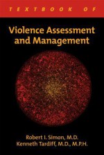 Textbook of Violence Assessment and Management - Robert I. Simon