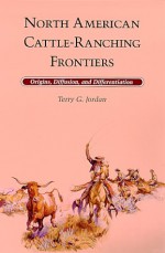 North American Cattle Ranching Frontiers: Origins, Diffusion, And Differentiation - Terry G. Jordan-Bychkov, Terry G. Jordan