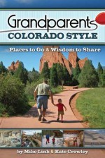 Grandparents Colorado Style: Places to Go & Wisdom to Share - Mike Link, Kate Crowley