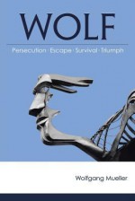 Wolf: Persecution-Escape-Survival-Triumph - Wolfgang Mueller