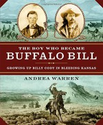 The Boy Who Became Buffalo Bill: Growing Up Billy Cody in Bleeding Kansas - Andrea Warren