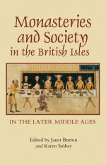 Monasteries and Society in the British Isles in the Later Middle Ages - Janet Burton