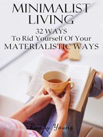 Minimalist Living: 32 Ways To Rid Yourself Of Your Materialistic Ways (Minimalism) - Randy Young