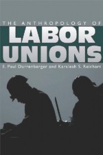 Anthropology of Labor Unions - E. Paul Durrenberger, Karaleah S. Reichart