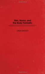 Film, Horror, And The Body Fantastic - Linda Badley