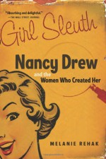 Girl Sleuth: Nancy Drew and the Women Who Created Her - Melanie Rehak