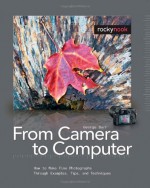 From Camera to Computer: How to Make Fine Photographs Through Examples, Tips, and Techniques - George Barr