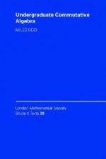 Undergraduate Commutative Algebra (London Mathematical Society Student Texts) - Miles Reid