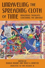 Unraveling the Spreading Cloth of Time: Indigenous Thoughts Concerning the Universe - MariJo Moore, Trace A. DeMeyer