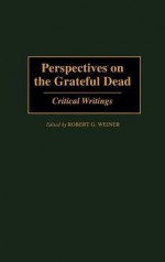 Perspectives on the Grateful Dead: Critical Writings - Robert Weiner