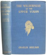 The wilderness of the upper Yukon;: A hunter's explorations for wild sheep in sub-arctic mountains, - Charles Sheldon