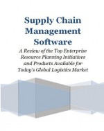 Supply Chain Management Software: A Review of the Top Enterprise Resource Planning Initiatives and Products Available for Today's Global Logistics Market - Ron Taylor