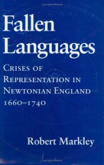 Fallen Languages: Crises of Representation in Newtonian England, 1660-1740 - Robert Markley