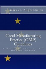 Good Manufacturing Practice (GMP) Guidelines: The Rules Governing Medicinal Products in the European Union, EudraLex Volume 4 Concise Reference - Mindy J. Allport-Settle