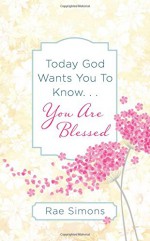 Today God Wants You to Know. . .You are Blessed: Encouragement for Women - Rae Simons