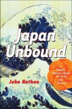 Japan Unbound: A Volatile Nation's Quest for Pride and Purpose - John Nathan