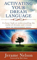 Activating Your Dream Language: A Closer Look at Understanding the Realm of Dreams and Visions - Jerame Nelson