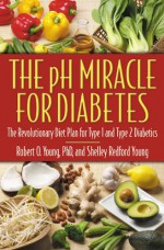 The pH Miracle for Diabetes: The Revolutionary Diet Plan for Type 1 and Type 2 Diabetics - Robert O. Young, Shelley Redford Young