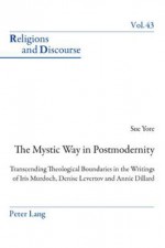 The Mystic Way in Postmodernity: Transcending Theological Boundaries in the Writings of Iris Murdoch, Denise Levertov and Annie Dillard - Sue Yore, James M.M. Francis