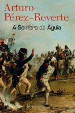 A Sombra da Águia - Arturo Pérez-Reverte, Helena Pitta