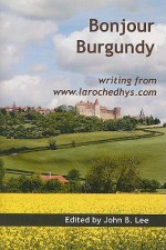 Bonjour Burgundy: Writing from www.larochedhys.com - John B. Lee