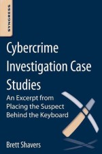 Cybercrime Investigation Case Studies: An Excerpt from Placing the Suspect Behind the Keyboard - Brett Shavers