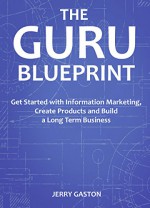 THE GURU BLUEPRINT - 2016: Get Started with Information Marketing, Create Products and Build a Long Term Business - Jerry Gaston