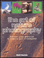 The Art of Nature Photography: Perfect Your Pictures In-Camera and In-Computer - Niall Benvie