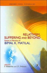 Relativism, Suffering and Beyond: Essays in Memory of Bimal K. Matilal - Purushottama Bilimoria, Jitendranath N. Mohanty