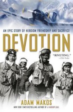 Devotion: An Epic Story of Heroism, Friendship, and Sacrifice - Adam Makos