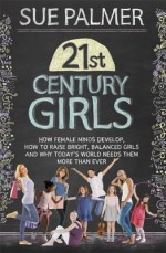 21st Century Girls: What Every Parent Needs to Know. Sue Palmer - Sue Palmer